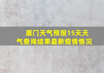 厦门天气预报15天天气查询结果最新疫情情况