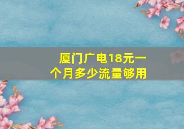 厦门广电18元一个月多少流量够用