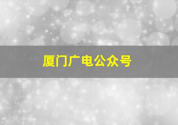 厦门广电公众号