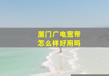 厦门广电宽带怎么样好用吗