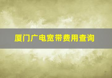 厦门广电宽带费用查询