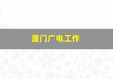 厦门广电工作