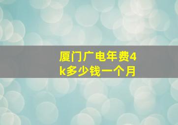 厦门广电年费4k多少钱一个月