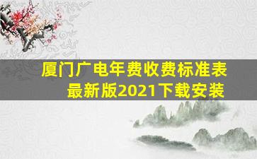 厦门广电年费收费标准表最新版2021下载安装