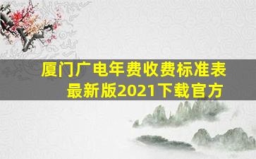 厦门广电年费收费标准表最新版2021下载官方