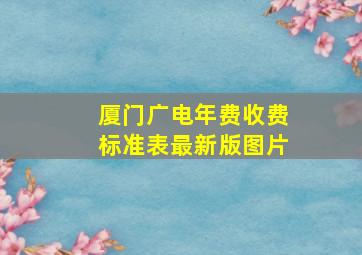 厦门广电年费收费标准表最新版图片