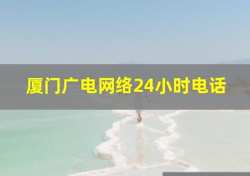 厦门广电网络24小时电话