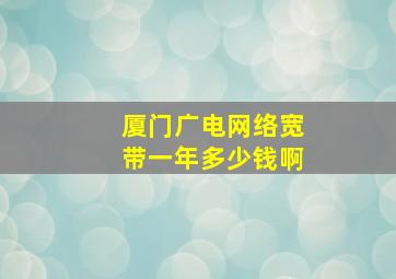 厦门广电网络宽带一年多少钱啊