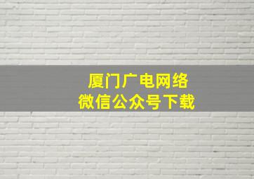 厦门广电网络微信公众号下载