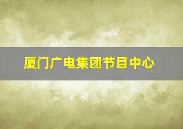 厦门广电集团节目中心