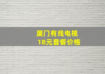 厦门有线电视18元套餐价格