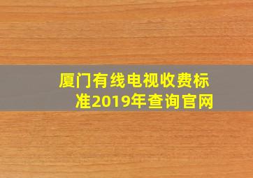 厦门有线电视收费标准2019年查询官网