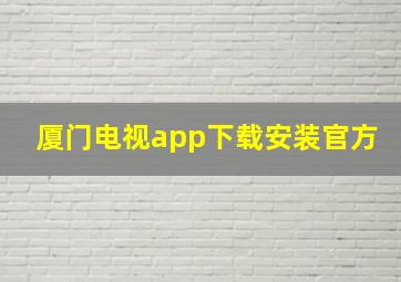 厦门电视app下载安装官方