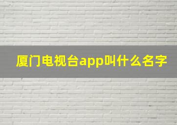 厦门电视台app叫什么名字