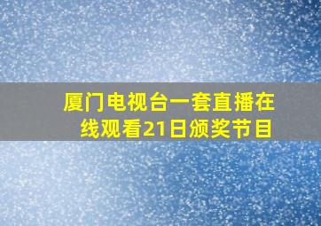 厦门电视台一套直播在线观看21日颁奖节目