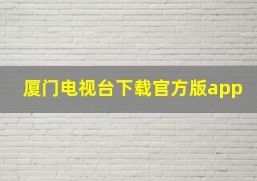 厦门电视台下载官方版app