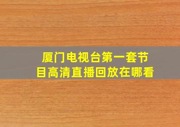 厦门电视台第一套节目高清直播回放在哪看