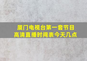 厦门电视台第一套节目高清直播时间表今天几点