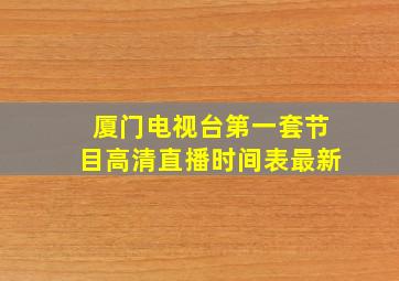 厦门电视台第一套节目高清直播时间表最新