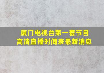 厦门电视台第一套节目高清直播时间表最新消息