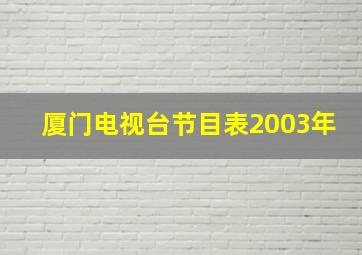 厦门电视台节目表2003年