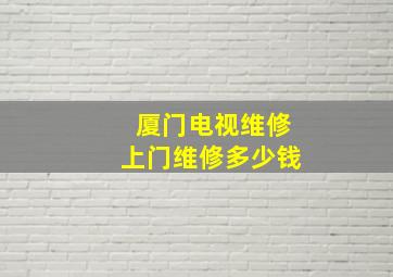 厦门电视维修上门维修多少钱