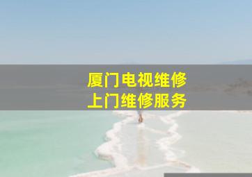 厦门电视维修上门维修服务