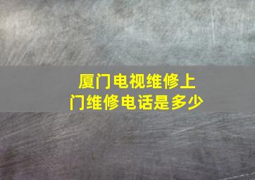 厦门电视维修上门维修电话是多少