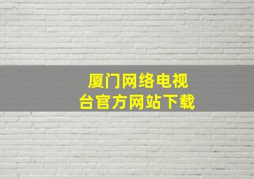 厦门网络电视台官方网站下载