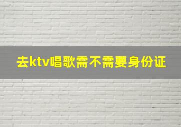 去ktv唱歌需不需要身份证