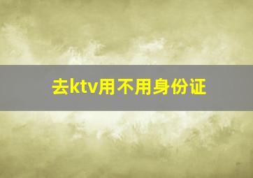 去ktv用不用身份证