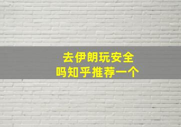 去伊朗玩安全吗知乎推荐一个