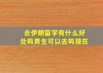 去伊朗留学有什么好处吗男生可以去吗现在