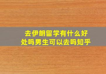 去伊朗留学有什么好处吗男生可以去吗知乎