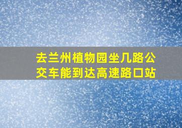 去兰州植物园坐几路公交车能到达高速路口站