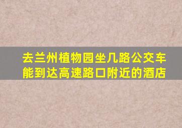 去兰州植物园坐几路公交车能到达高速路口附近的酒店