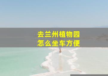 去兰州植物园怎么坐车方便