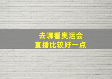 去哪看奥运会直播比较好一点