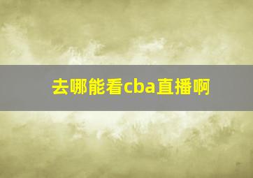 去哪能看cba直播啊