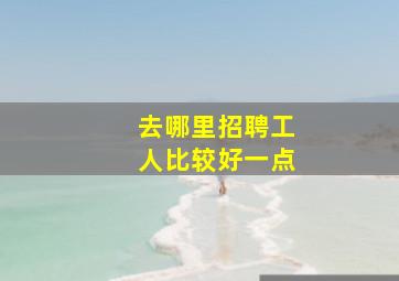 去哪里招聘工人比较好一点