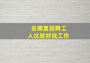 去哪里招聘工人比较好找工作