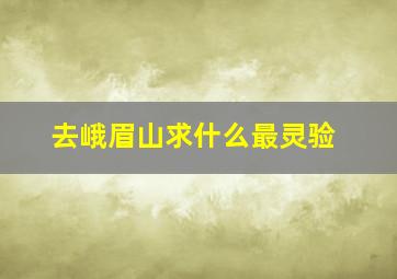 去峨眉山求什么最灵验