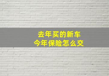 去年买的新车今年保险怎么交