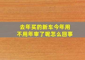 去年买的新车今年用不用年审了呢怎么回事