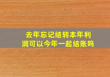 去年忘记结转本年利润可以今年一起结账吗