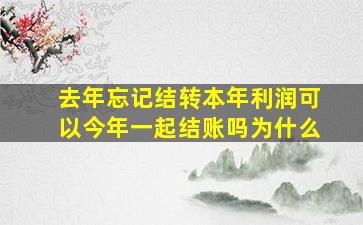 去年忘记结转本年利润可以今年一起结账吗为什么