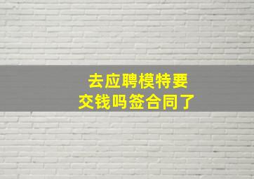 去应聘模特要交钱吗签合同了