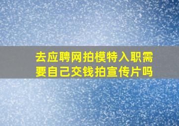 去应聘网拍模特入职需要自己交钱拍宣传片吗