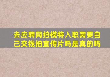 去应聘网拍模特入职需要自己交钱拍宣传片吗是真的吗