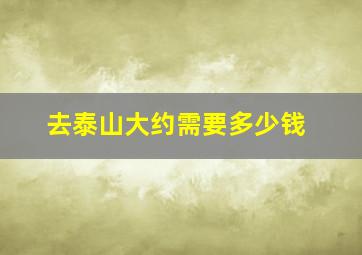 去泰山大约需要多少钱